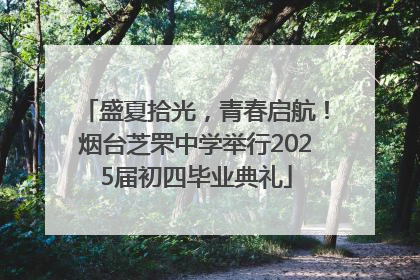 盛夏拾光，青春启航！烟台芝罘中学举行2025届初四毕业典礼