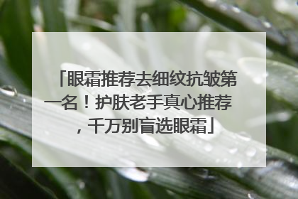 眼霜推荐去细纹抗皱第一名！护肤老手真心推荐，千万别盲选眼霜