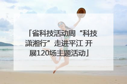 省科技活动周“科技潇湘行”走进平江 开展120场主题活动