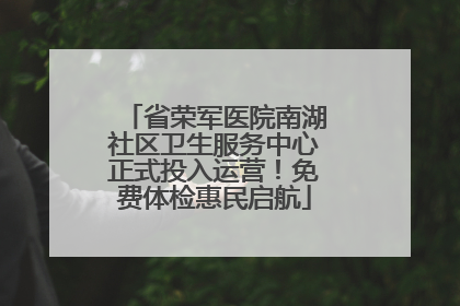 省荣军医院南湖社区卫生服务中心正式投入运营！免费体检惠民启航