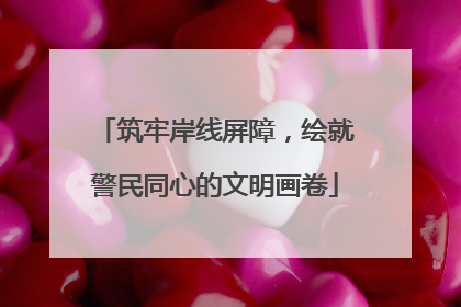 筑牢岸线屏障，绘就警民同心的文明画卷