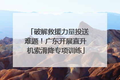 破解救援力量投送难题！广东开展直升机索滑降专项训练