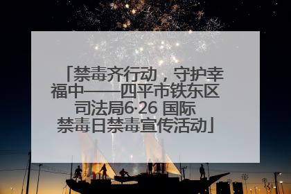 禁毒齐行动，守护幸福中——四平市铁东区司法局6·26 国际禁毒日禁毒宣传活动