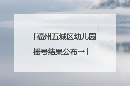 福州五城区幼儿园摇号结果公布→