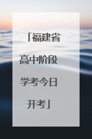 福建省高中阶段学考今日开考