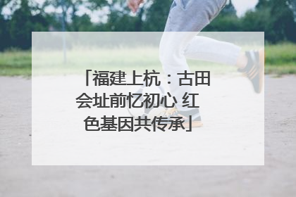 福建上杭：古田会址前忆初心 红色基因共传承