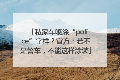 私家车喷涂“police”字样？官方：若不是警车，不能这样涂装