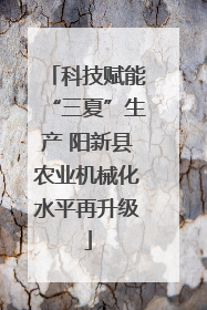 科技赋能“三夏”生产 阳新县农业机械化水平再升级