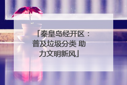 秦皇岛经开区：普及垃圾分类 助力文明新风