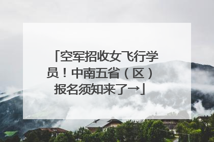 空军招收女飞行学员！中南五省（区）报名须知来了→