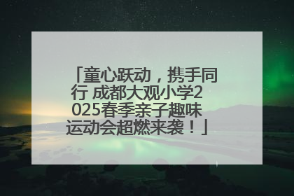童心跃动，携手同行 成都大观小学2025春季亲子趣味运动会超燃来袭！