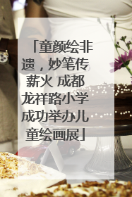 童颜绘非遗，妙笔传薪火 成都龙祥路小学成功举办儿童绘画展