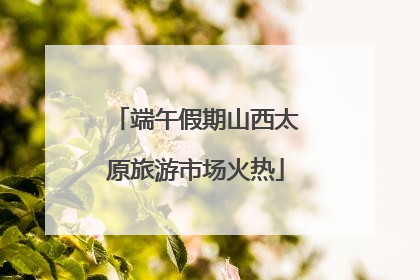 端午假期山西太原旅游市场火热