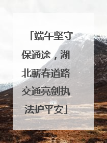 端午坚守保通途，湖北蕲春道路交通亮剑执法护平安