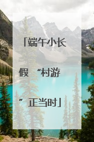 端午小长假 “村游”正当时