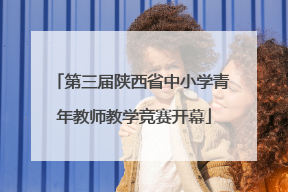 第三届陕西省中小学青年教师教学竞赛开幕