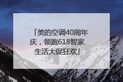 美的空调40周年庆，领跑618智家生活大促狂欢