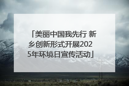 美丽中国我先行 新乡创新形式开展2025年环境日宣传活动