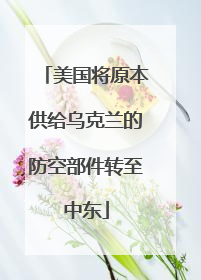 美国将原本供给乌克兰的防空部件转至中东