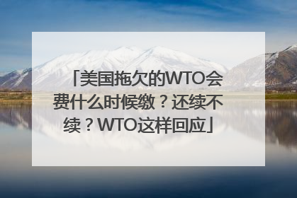 美国拖欠的WTO会费什么时候缴？还续不续？WTO这样回应