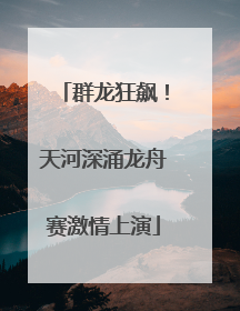 群龙狂飙！天河深涌龙舟赛激情上演