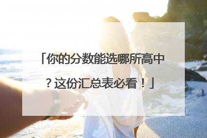 你的分数能选哪所高中？这份汇总表必看！