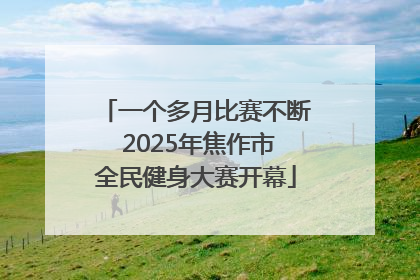 一个多月比赛不断 2025年焦作市全民健身大赛开幕