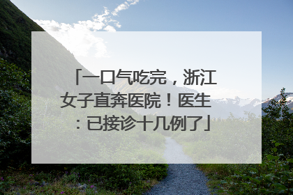 一口气吃完，浙江女子直奔医院！医生：已接诊十几例了