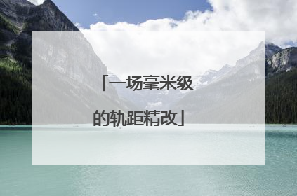 一场毫米级的轨距精改