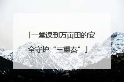 一堂课到万亩田的安全守护“三重奏”