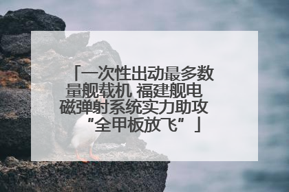 一次性出动最多数量舰载机 福建舰电磁弹射系统实力助攻“全甲板放飞”