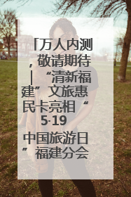 万人内测，敬请期待｜“清新福建”文旅惠民卡亮相“5·19 中国旅游日”福建分会场