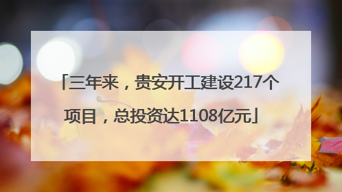 三年来，贵安开工建设217个项目，总投资达1108亿元