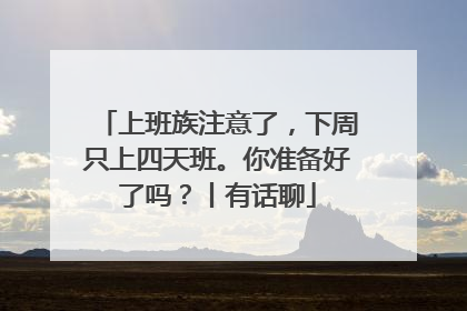 上班族注意了，下周只上四天班。你准备好了吗？丨有话聊