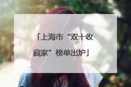上海市“双十收藏家”榜单出炉