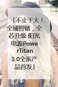 不止于大！全域智储，全芯升级 阳光电源PowerTitan3.0全系产品首发
