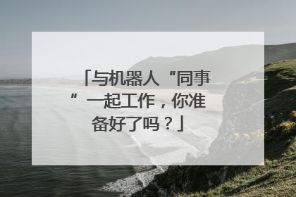 与机器人“同事”一起工作，你准备好了吗？