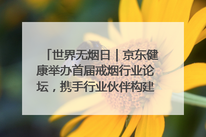 世界无烟日｜京东健康举办首届戒烟行业论坛，携手行业伙伴构建科学控烟新生态