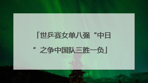 世乒赛女单八强“中日”之争中国队三胜一负