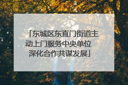 东城区东直门街道主动上门服务中央单位 深化合作共谋发展