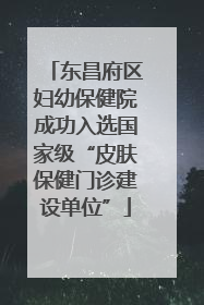 东昌府区妇幼保健院成功入选国家级“皮肤保健门诊建设单位”