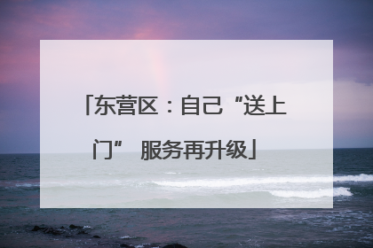 东营区：自己“送上门” 服务再升级