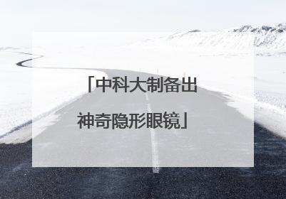 中科大制备出神奇隐形眼镜