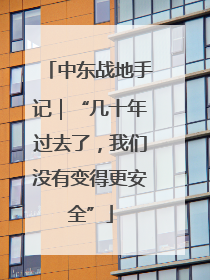 中东战地手记｜“几十年过去了，我们没有变得更安全”