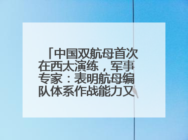 中国双航母首次在西太演练，军事专家：表明航母编队体系作战能力又上新台阶