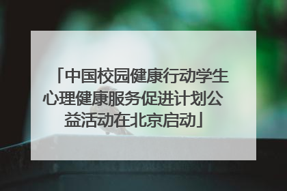 中国校园健康行动学生心理健康服务促进计划公益活动在北京启动