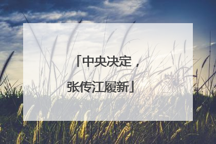 中央决定，张传江履新