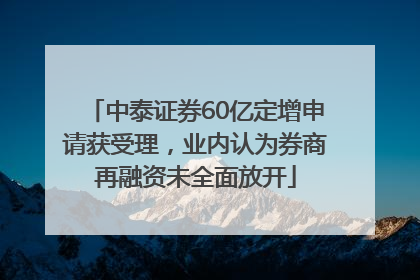 中泰证券60亿定增申请获受理，业内认为券商再融资未全面放开