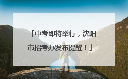 中考即将举行，沈阳市招考办发布提醒！