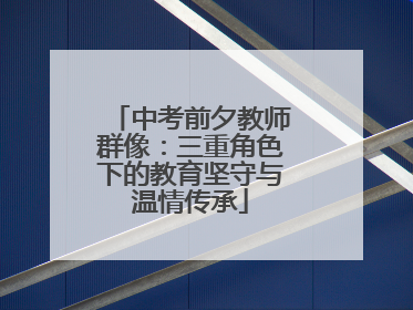 中考前夕教师群像：三重角色下的教育坚守与温情传承